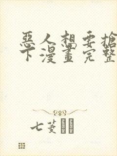 恶人想要抢救一下漫画完整版免费阅读下拉式