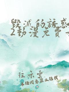 毁灭的诱惑1~2动漫免费看