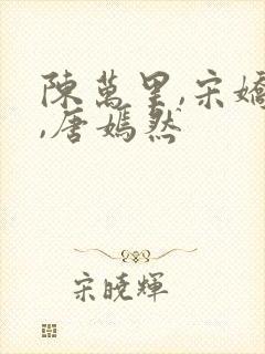 陈万里,宋娇娇,唐嫣然