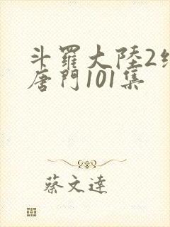斗罗大陆2绝世唐门101集