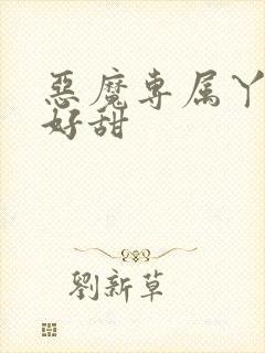 恶魔专属丫头你好甜