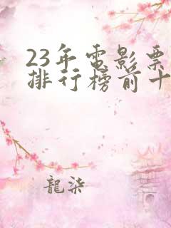 23年电影票房排行榜前十名