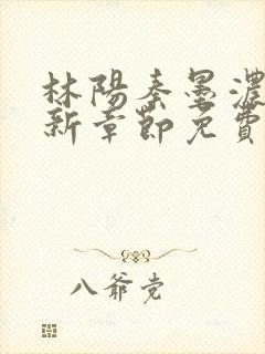 林阳秦墨浓说最新章节免费阅读