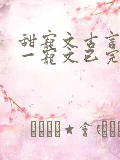 甜宠文古言一对一宠文已完结