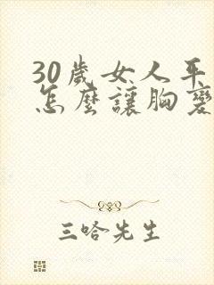 30岁女人平胸怎么让胸变大