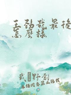 王劲哉最后结局怎么样