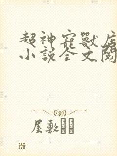 超神宠兽店古羲小说全文阅读