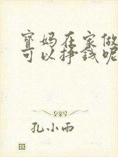 宝妈在家做什么可以挣钱呢手机
