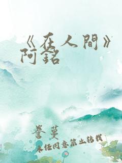 《在人间》采薇阿铭