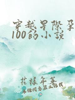 穿越星际孕育值100的小说