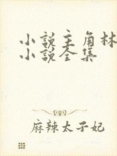 小说主角林峰的小说全集