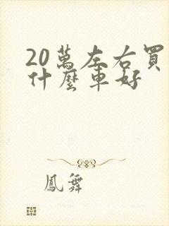 20万左右买个什么车好