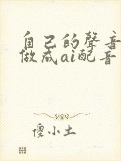 自己的声音怎么做成ai配音