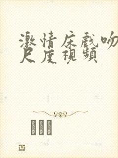 激情床戏吻戏大尺度视频