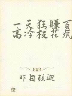 一天狂赚百万,高冷校花疯狂倒追免费看全文