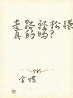 走路轻松赚钱是真的吗?
