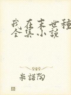 我在末世种个田全集小说