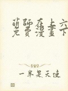 萌师在上六漫画免费漫画下拉式