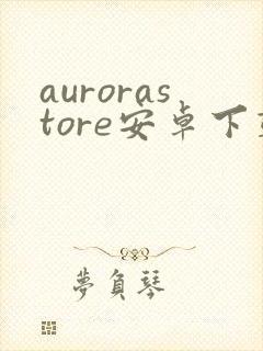 aurorastore安卓下载