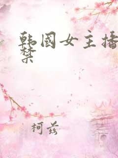 韩国女主播19禁