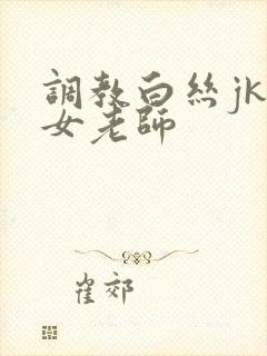 调教白丝jk美女老师