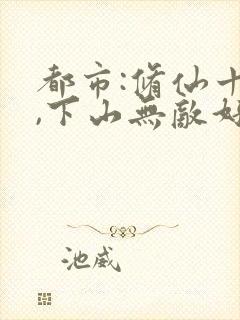 都市:修仙十年,下山无敌好寂寞()