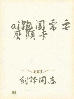 ai跑图需要什么显卡