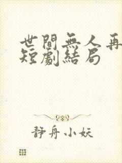 世间无人再似我短剧结局