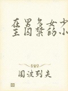 在男多女少被男主囚禁的小说