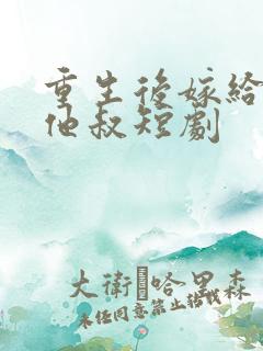 重生后嫁给前任他叔短剧