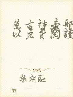 万古神帝哪里可以免费阅读