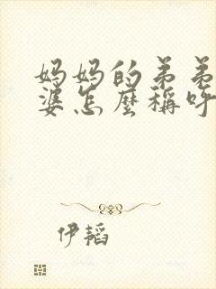 妈妈的弟弟的老婆怎么称呼