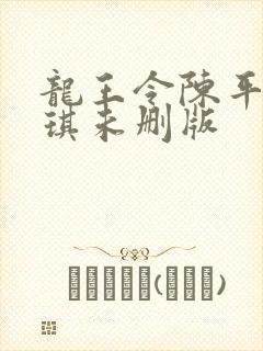 龙王令陈平苏雨琪未删版