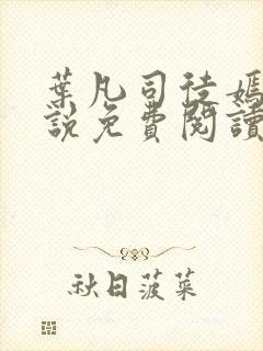 叶凡司徒嫣然小说免费阅读无弹窗