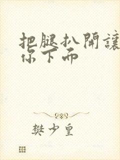 把腿扒开让我添你下面