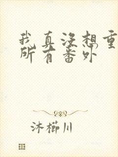 我真没想重生啊所有番外