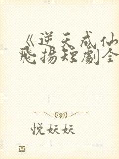 《逆天成仙》赵飞扬短剧全集