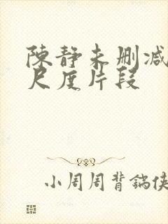 陈静未删减版大尺度片段