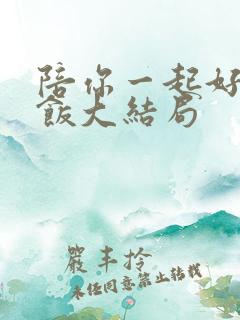 陪你一起好好吃饭大结局