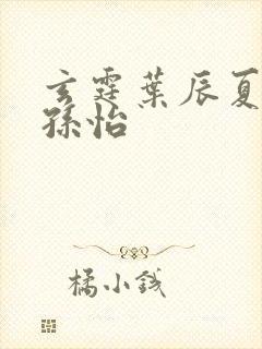 玄霆叶辰夏若雪孙怡