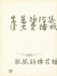 生万物15集高清免费播放