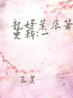 龙婿叶辰萧初然更新:一