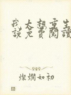 我太想重生了小说免费阅读无弹窗
