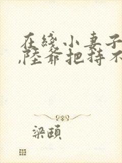 在线小妻子太凶,陆爷把持不住了