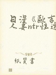 日漫《欧吉桑与人妻ntr性连接》