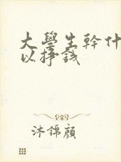 大学生干什么可以挣钱