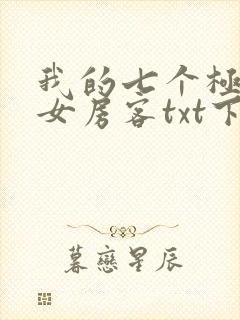 我的七个极品美女房客txt下载