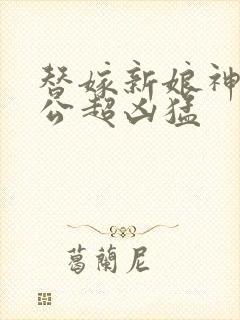 替嫁新娘神秘老公超凶猛