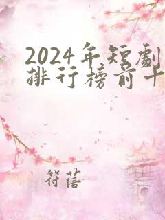 2024年短剧排行榜前十名