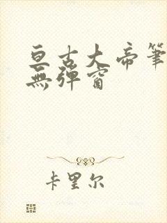 亘古大帝笔趣阁无弹窗